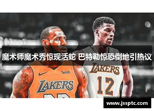 魔术师魔术秀惊现活蛇 巴特勒惊恐倒地引热议