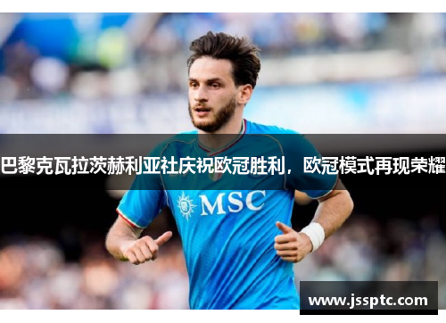 巴黎克瓦拉茨赫利亚社庆祝欧冠胜利，欧冠模式再现荣耀